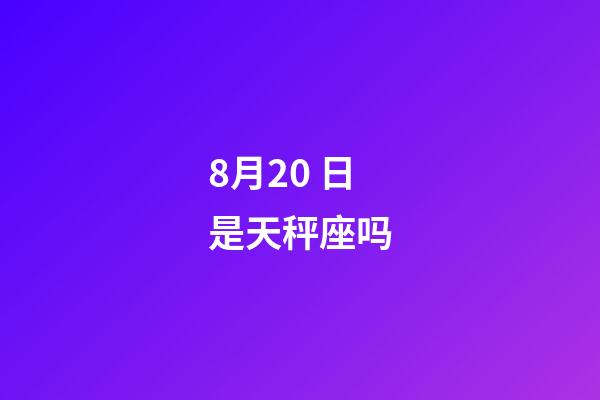 8月20 日是天秤座吗-第1张-星座运势-玄机派